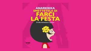 Giornata Internazionale della Donna, ma ‘Smettetela di farci la festa’: il libro di Anarkikka